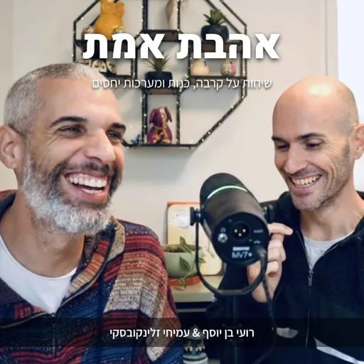אהבת אמת - שיחות על קרבה, כנות ומערכות יחסים | בהנחיית רועי בן יוסף ועמ