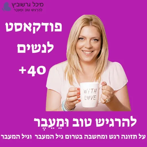 גיל המעבר: להרגיש טוב וּמֵעֵבֶר - עם מיכל גרשוביץ על תזונה רגש ומחשבה בתקופת אמצע החיים