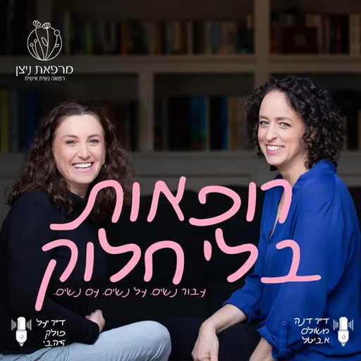 רופאות בלי חלוק - שיחה נשית אישית מתוך מרפאת ניצןעם ד"ר דנה משולם אביטל וד"ר יעל פולק זהבי